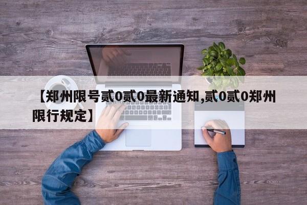 【郑州限号贰0贰0最新通知,贰0贰0郑州限行规定】