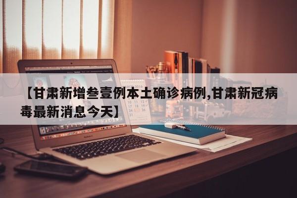 【甘肃新增叁壹例本土确诊病例,甘肃新冠病毒最新消息今天】