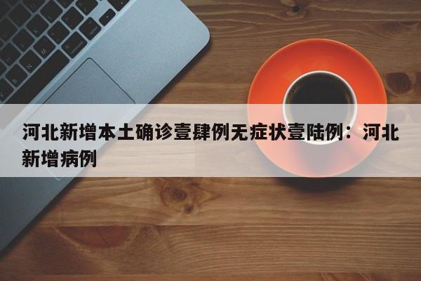 河北新增本土确诊壹肆例无症状壹陆例：河北新增病例