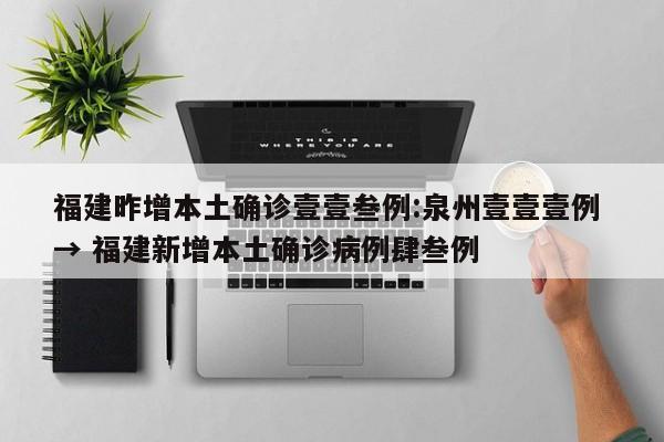 福建昨增本土确诊壹壹叁例:泉州壹壹壹例 → 福建新增本土确诊病例肆叁例