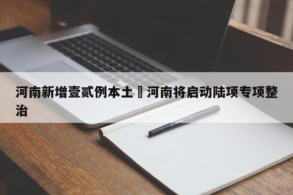 河南新增壹贰例本土›河南将启动陆项专项整治