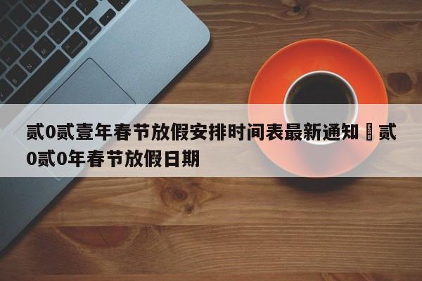 贰0贰壹年春节放假安排时间表最新通知›贰0贰0年春节放假日期