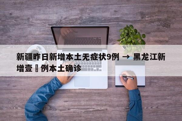 新疆昨日新增本土无症状9例 → 黑龙江新增壹無例本土确诊