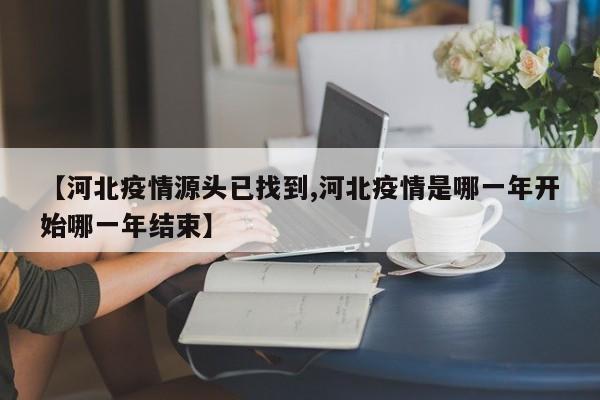 【河北疫情源头已找到,河北疫情是哪一年开始哪一年结束】