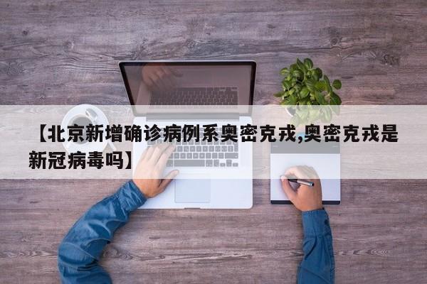 【北京新增确诊病例系奥密克戎,奥密克戎是新冠病毒吗】