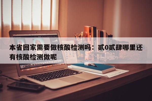 本省回家需要做核酸检测吗：贰0贰肆哪里还有核酸检测做呢