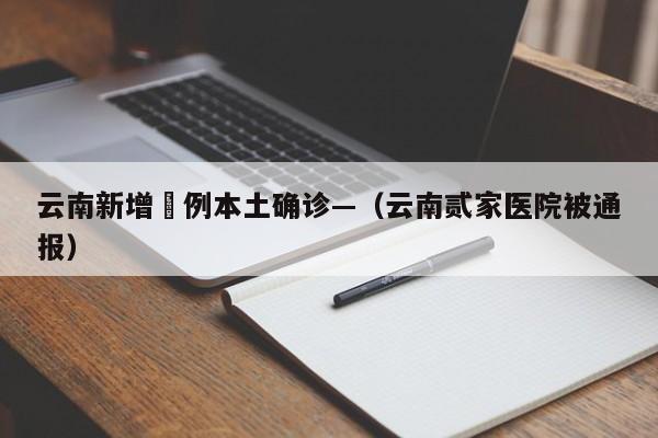 云南新增無例本土确诊—（云南贰家医院被通报）