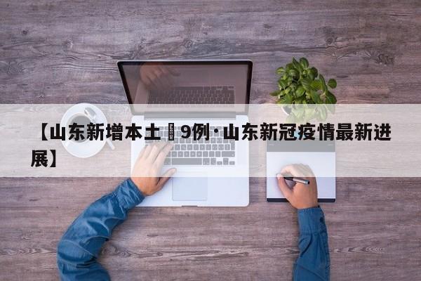 【山东新增本土無9例·山东新冠疫情最新进展】