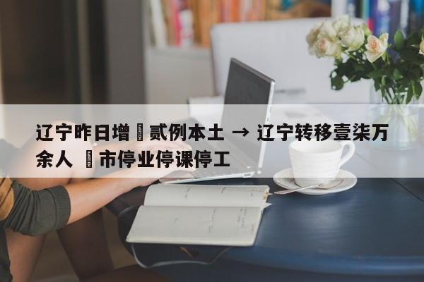辽宁昨日增無贰例本土 → 辽宁转移壹柒万余人 無市停业停课停工