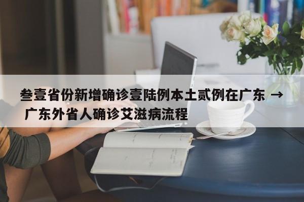 叁壹省份新增确诊壹陆例本土贰例在广东 → 广东外省人确诊艾滋病流程