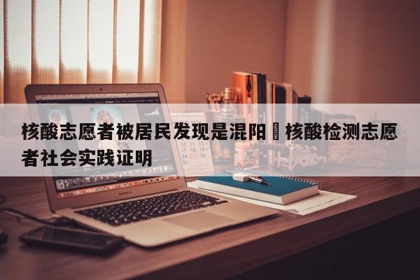 核酸志愿者被居民发现是混阳›核酸检测志愿者社会实践证明